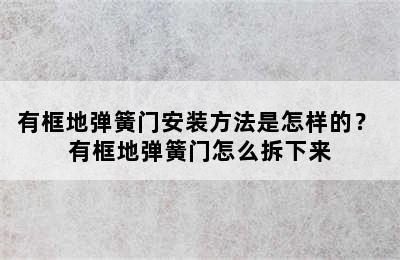 有框地弹簧门安装方法是怎样的？ 有框地弹簧门怎么拆下来